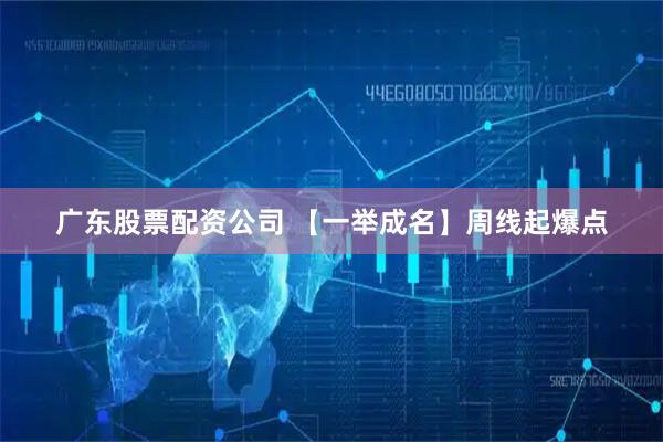 广东股票配资公司 【一举成名】周线起爆点