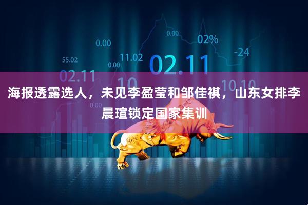 海报透露选人，未见李盈莹和邹佳祺，山东女排李晨瑄锁定国家集训